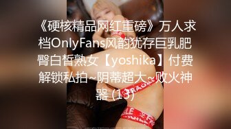 《硬核精品网红重磅》万人求档OnlyFans风韵犹存巨乳肥臀白皙熟女【yoshika】付费解锁私拍~阴蒂超大~败火神器 (13)