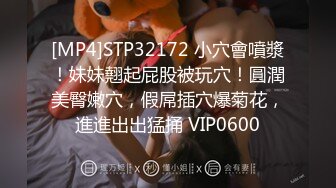 [MP4]STP32172 小穴會噴漿！妹妹翹起屁股被玩穴！圓潤美臀嫩穴，假屌插穴爆菊花，進進出出猛捅 VIP0600