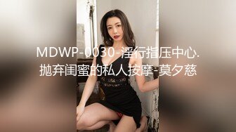 MDWP-0030-淫行指压中心.抛弃闺蜜的私人按摩-莫夕慈