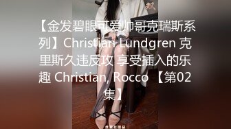 【金发碧眼可爱帅哥克瑞斯系列】Christian Lundgren 克里斯久违反攻 享受插入的乐趣 Christian, Rocco 【第02集】