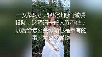 一女战5男，轻松让他们缴械投降，这骚逼一般人降不住，以后给老公戴绿帽也是常有的事，接盘需谨慎