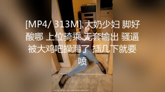 [MP4/ 313M] 大奶少妇 脚好酸哪 上位骑乘 无套输出 骚逼被大鸡吧操漏了 插几下就要喷