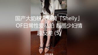 国产大奶粉穴网黄「Shelly」OF日常性爱私拍 靓丽少妇情趣反差 (5)