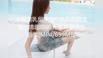 丰臀美乳留学生李凯莉和男友黑丝情趣啪啪 无套骑乘插出白浆[MP4/699MB]