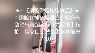 ★☆《顶级御姐炸裂精品》★☆露脸女神究极泄密！爆炸无敌骚气舞蹈老师【尤秘书】私拍，足交口交被金主各种爆肏 (10)