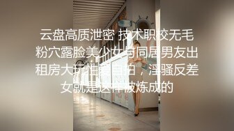 云盘高质泄密 技术职校无毛粉穴露脸美少女与同居男友出租房大玩性爱自拍，淫骚反差女就是这样被炼成的