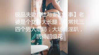 极品夫妻【杜与妻的故事】老婆是个女神大长腿，经常找三四个男人组局，大场面淫趴，玩得超级花