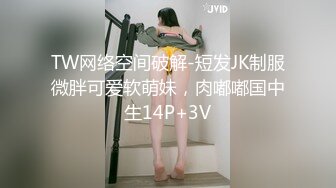 TW网络空间破解-短发JK制服微胖可爱软萌妹，肉嘟嘟国中生14P+3V