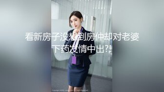 看新房子没想到房仲却对老婆下药发情中出?!