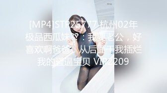 [MP4]STP25777 杭州02年极品西瓜妹??：我要老公，好喜欢啊爸爸，从后面干我插烂我的骚逼宝贝 VIP2209