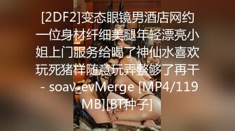 [2DF2]变态眼镜男酒店网约一位身材纤细美腿年轻漂亮小姐上门服务给喝了神仙水喜欢玩死猪样随意玩弄整够了再干 - soav_evMerge [MP4/119MB][BT种子]