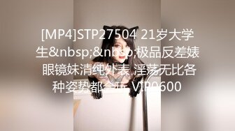 [MP4]STP27504 21岁大学生&nbsp;&nbsp;极品反差婊 眼镜妹清纯外表 淫荡无比各种姿势都会玩 VIP0600