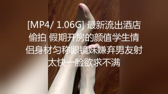 [MP4/ 1.06G] 最新流出酒店偷拍 假期开房的颜值学生情侣身材匀称眼镜妹嫌弃男友射太快一脸欲求不满