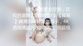 ⚫️⚫️金主爸爸重金定制，艺校芭蕾舞大眼睛美少女【幂幂】裸舞加裸体瑜伽展示，4K透视情趣死水库若隐若现超级诱惑