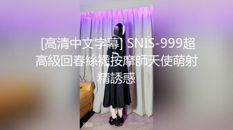  [高清中文字幕] SNIS-999超高級回春絲襪按摩師天使萌射精誘惑