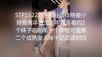 STP15227 性欲旺盛体格瘦小排骨青年夜生活丰富连着约2个妹子啪啪第一个年轻可爱第二个成熟女人味十足国语对白