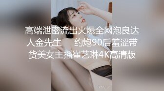 高端泄密流出火爆全网泡良达人金先生❤️约炮90后羞涩带货美女主播崔艺琳4K高清版