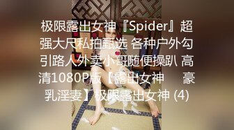 极限露出女神『Spider』超强大尺私拍甄选 各种户外勾引路人外卖小哥随便操趴 高清1080P版【露出女神❤️豪乳淫妻】极限露出女神 (4)