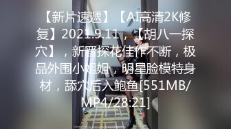 【新片速遞】【AI高清2K修复】2021.9.11，【胡八一探穴】，新晋探花佳作不断，极品外围小姐姐，明星脸模特身材，舔穴后入鲍鱼[551MB/MP4/28:21]