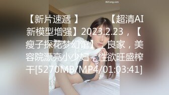 【新片速遞 】♈ ♈ ♈【超清AI新模型增强】2023.2.23，【瘦子探花梦幻馆】，良家，美容院漂亮小少妇，性欲旺盛榨干[5270MB/MP4/01:03:41]