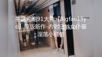 牛逼约炮91大神『Bigfan13yo』原版新作-内射白丝女仆装淫荡小骚货