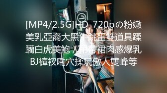 [MP4/2.5G]HD-720pの粉嫩美乳亞裔大黑牛跳蛋雙道具蹂躪白虎美鮑／吊帶裙肉感爆乳BJ褲衩嘞穴揉玩傲人雙峰等