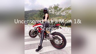 Uncensored like a Mom 1&2 Sex Scenes Only