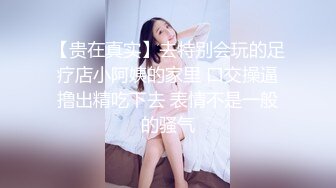 【贵在真实】去特别会玩的足疗店小阿姨的家里 口交操逼撸出精吃下去 表情不是一般的骚气