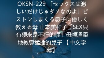 OKSN-229 「セックスは激しいだけじゃダメなのよ」ピストンしまくる息子に優しく教える母 山本美和子「SEX只有硬來是不行的喔」母親溫柔地教導猛插的兒子 【中文字幕】