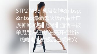 STP27439 顶级女神&nbsp;&nbsp;最新超火极品蜜汁白虎神鲍尤物▌娜娜▌通话中被单男后入狂肏 油亮开档丝袜 啪啪啪内射极品白虎蜜穴