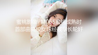 蜜桃影像PM065蜜桃成熟时首部曲高校女球经被学长轮奸