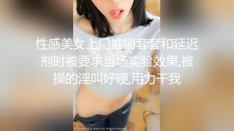 性感美女上门推销套套和延迟剂时被要求当场实验效果,被操的淫叫好硬,用力干我