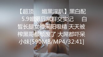 【超顶❤️媚黑淫趴】黑白配✿ 5.9媚黑日常群交实记❤️白皙长腿女神采阳吸精 天天被榨黑哥都颓废了 大屌都吓呆小妹[590MB/MP4/32:41]