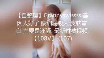 【自整理】Grannyswissss 基因太好了 腰细屁股大 皮肤雪白 主要是还骚  最新付费视频【108V】 (107)