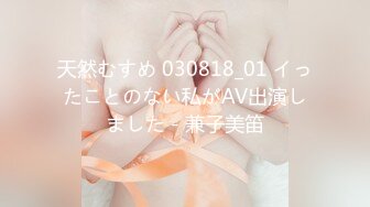 天然むすめ 030818_01 イったことのない私がAV出演しました - 兼子美笛