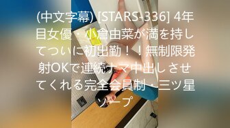 (中文字幕) [STARS-336] 4年目女優・小倉由菜が満を持してついに初出勤！！無制限発射OKで連続ナマ中出しさせてくれる完全会員制・三ツ星ソープ