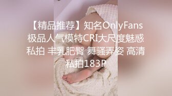 【精品推荐】知名OnlyFans极品人气模特CRI大尺度魅惑私拍 丰乳肥臀 舞骚弄姿 高清私拍183P