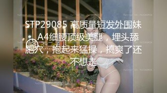 STP29085 高质量短发外围妹，A4细腰顶级美腿，埋头舔肥穴，抱起来猛操，搞爽了还不想走