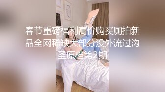 春节重磅福利高价购买厕拍新品全网稀缺大部分没外流过沟圣原档第2期