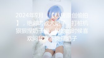 2024年9月，【私房原创偷拍】，绝对肉欲大奶子，打桩机狠狠捏奶子操，操她的时候喜欢问我爽不爽捏奶子