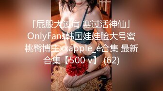 「屁股大过肩 赛过活神仙」OnlyFans韩国娃娃脸大号蜜桃臀博主xxapple_e合集 最新合集【500 v】 (62)