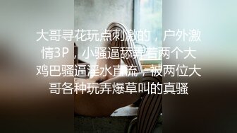 大哥寻花玩点刺激的，户外激情3P，小骚逼舔弄着两个大鸡巴骚逼淫水直流，被两位大哥各种玩弄爆草叫的真骚