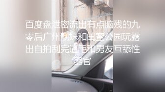 百度盘泄密流出有点脑残的九零后广州靓妹和闺蜜公园玩露出自拍刮完逼毛和男友互舔性器官