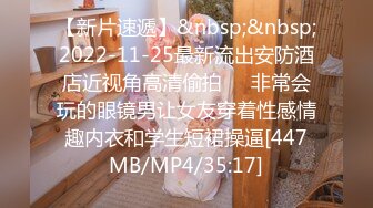 【新片速遞】&nbsp;&nbsp;2022-11-25最新流出安防酒店近视角高清偷拍❤️非常会玩的眼镜男让女友穿着性感情趣内衣和学生短裙操逼[447MB/MP4/35:17]