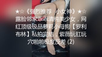 ★☆《强烈推荐✅小女神》★☆露脸邻家乖乖清纯美少女，网红顶级极品萝莉小母狗【罗利布林】私拍完结，紫薇玩肛玩穴啪啪极度反差 (2)