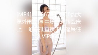 [MP4]STP26789 2600约大圈外围女神 中场休息转战床上 一通暴插直接干懵逼呆住了 VIP0600