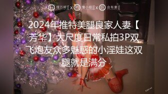 2024年推特美腿良家人妻【芳华】大尺度日常私拍3P双飞炮友众多魅惑的小淫娃这双腿就是满分