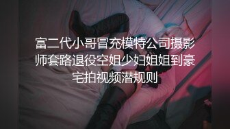 富二代小哥冒充模特公司摄影师套路退役空姐少妇姐姐到豪宅拍视频潜规则