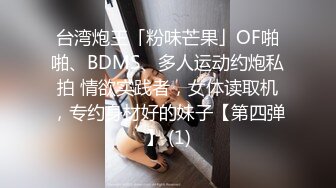 台湾炮王「粉味芒果」OF啪啪、BDMS、多人运动约炮私拍 情欲实践者，女体读取机，专约身材好的妹子【第四弹】 (1)