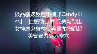 极品骚婊反差嫩模『CandyKiss』✿性感瑜伽裤 完美勾勒出女神魔鬼身材，美腿尤物翘起美臀暴力后入蜜穴